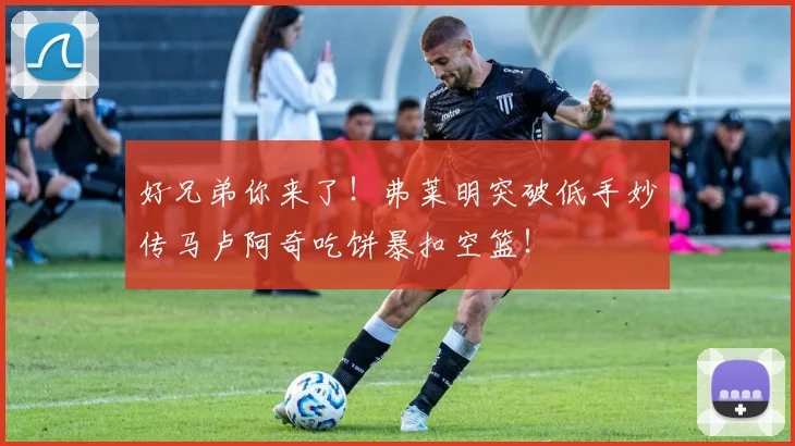 好兄弟你来了！弗莱明突破低手妙传马卢阿奇吃饼暴扣空篮！