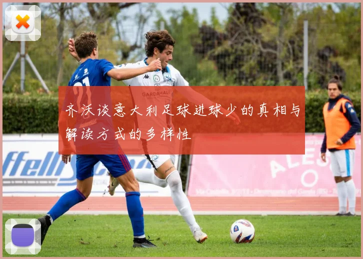 齐沃谈意大利足球进球少的真相与解读方式的多样性