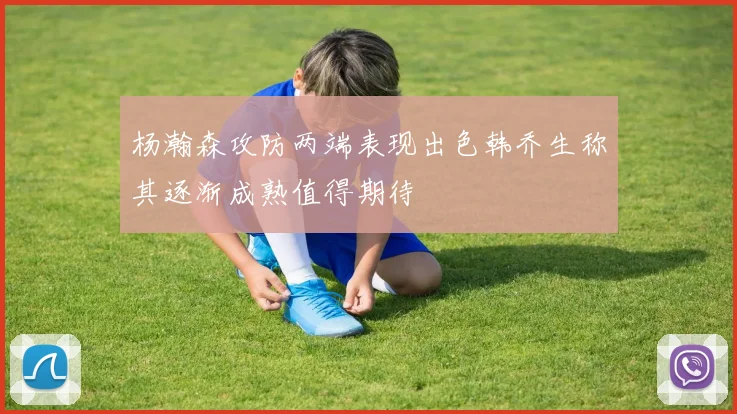 杨瀚森攻防两端表现出色韩乔生称其逐渐成熟值得期待