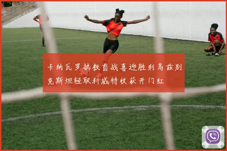 卡纳瓦罗执教首战喜迎胜利乌兹别克斯坦轻取科威特收获开门红