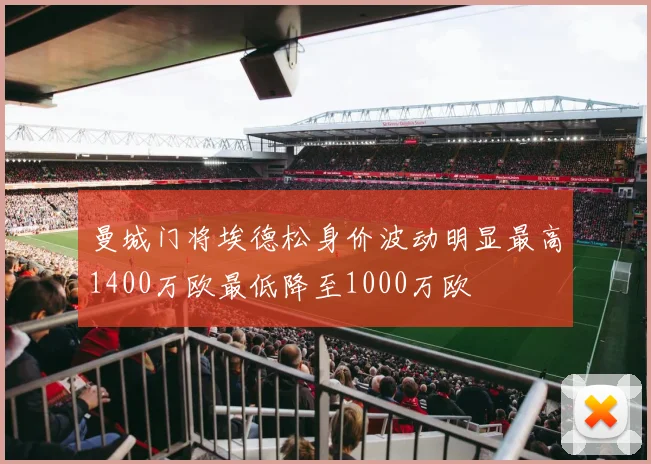 曼城门将埃德松身价波动明显最高1400万欧最低降至1000万欧