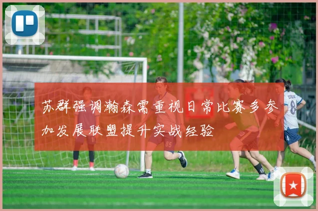 苏群强调瀚森需重视日常比赛多参加发展联盟提升实战经验