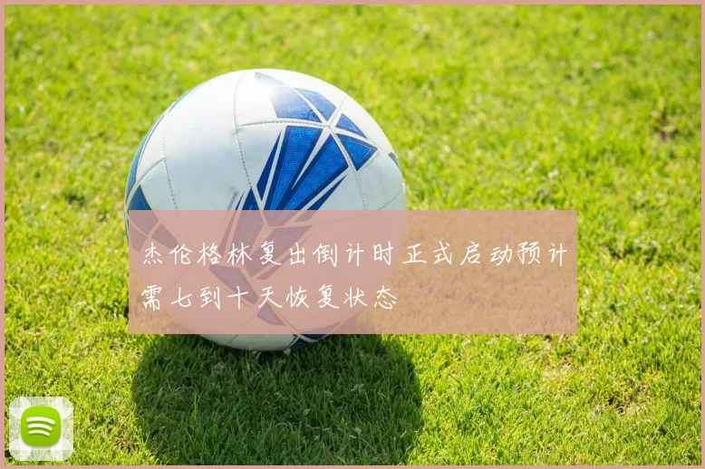杰伦格林复出倒计时正式启动预计需七到十天恢复状态