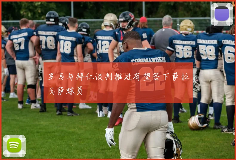 罗马与拜仁谈判推进有望签下萨拉戈萨球员