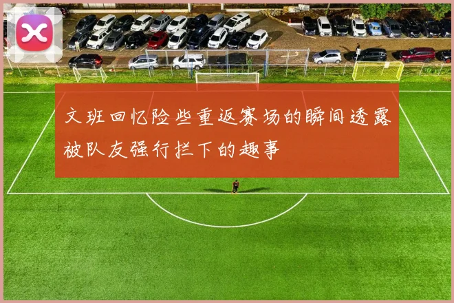 文班回忆险些重返赛场的瞬间透露被队友强行拦下的趣事