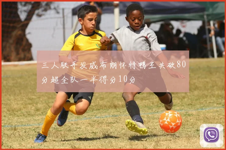三人联手发威布朗怀特鸭王共砍80分超全队一半得分10分